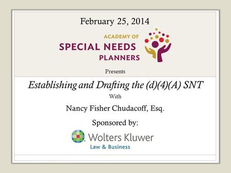 Presents Establishing and Drafting the (d)(4)(A) SNT With Nancy Fisher Chudacoff, Esq. Sponsored by: February 25, 2014.
