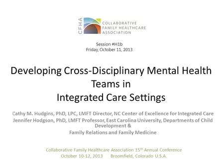 Developing Cross-Disciplinary Mental Health Teams in Integrated Care Settings C athy M. Hudgins, PhD, LPC, LMFT Director, NC Center of Excellence for Integrated.