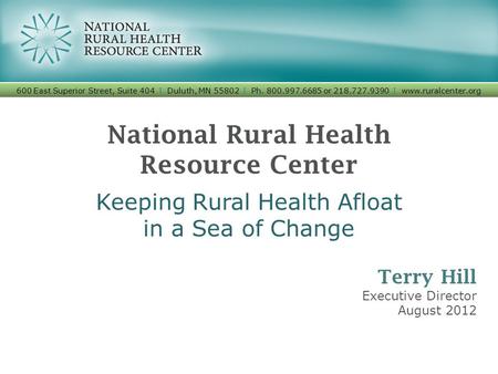 National Rural Health Resource Center Keeping Rural Health Afloat in a Sea of Change 600 East Superior Street, Suite 404 I Duluth, MN 55802 I Ph. 800.997.6685.