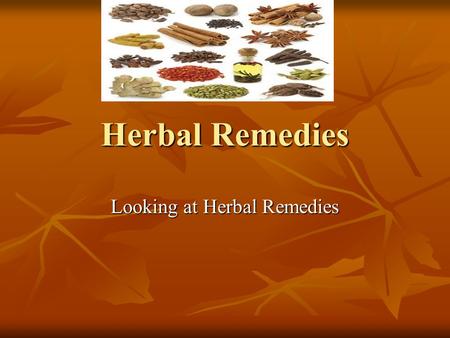 Herbal Remedies Looking at Herbal Remedies. Herbal Medicine through the Years Herbal medicine- also known as called botanical medicine or phytomedicine—refers.