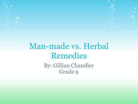 Man-made vs. Herbal Remedies By: Gillian Chandler Grade 9.