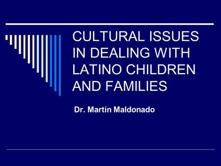 CULTURAL ISSUES IN DEALING WITH LATINO CHILDREN AND FAMILIES Dr. Martín Maldonado.