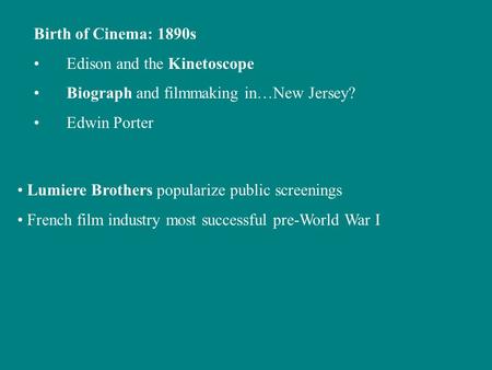 Birth of Cinema: 1890s Edison and the Kinetoscope Biograph and filmmaking in…New Jersey? Edwin Porter Lumiere Brothers popularize public screenings French.