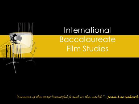 International Baccalaureate Film Studies “Cinema is the most beautiful fraud in the world.” – Jean-Luc Godard.