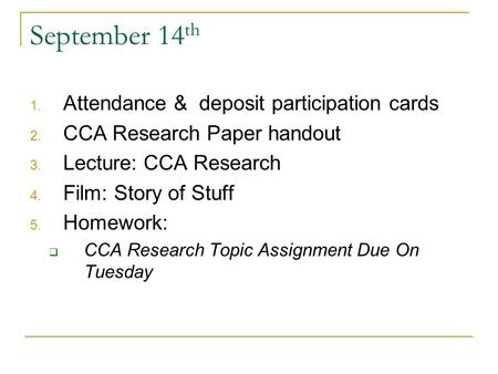 September 14 th 1. Attendance & deposit participation cards 2. CCA Research Paper handout 3. Lecture: CCA Research 4. Film: Story of Stuff 5. Homework:
