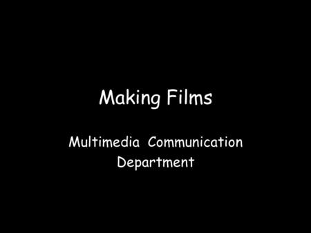 Making Films Multimedia Communication Department.