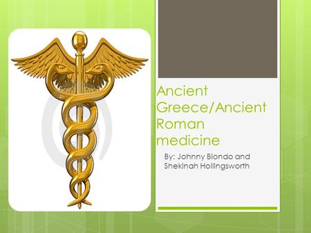 Ancient Greece/Ancient Roman medicine By: Johnny Biondo and Shekinah Hollingsworth.