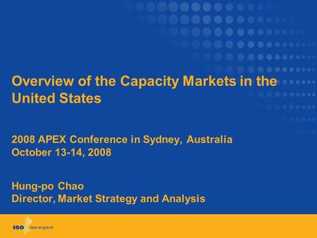 Overview of the Capacity Markets in the United States 2008 APEX Conference in Sydney, Australia October 13-14, 2008 Hung-po Chao Director, Market Strategy.