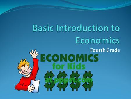Fourth Grade. Economics Economics is the act of transferring resources. It includes how people earn, spend, and save money.