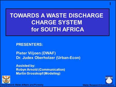 Department: Water Affairs and Forestry Water Research Commission Towards a WDCS PRESENTERS: Pieter Viljoen (DWAF) Dr. Judex Oberholzer (Urban-Econ) Assisted.