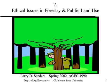 1 7. Ethical Issues in Forestry & Public Land Use Larry D. Sanders Spring 2002 AGEC 4990 Dept. of Ag Economics Oklahoma State University.