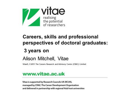 Careers, skills and professional perspectives of doctoral graduates: 3 years on Alison Mitchell, Vitae Vitae®, © 2011 The Careers Research and Advisory.