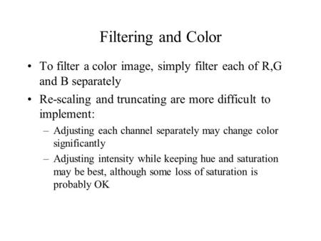 Filtering and Color To filter a color image, simply filter each of R,G and B separately Re-scaling and truncating are more difficult to implement: –Adjusting.