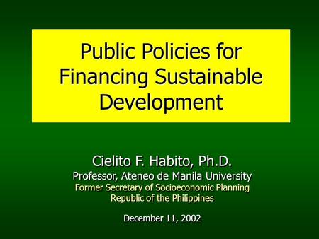Public Policies for Financing Sustainable Development Cielito F. Habito, Ph.D. Professor, Ateneo de Manila University Former Secretary of Socioeconomic.