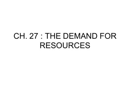 CH. 27 : THE DEMAND FOR RESOURCES. I. Resource Pricing A. Here we analyze input costs to the business (ie. Cost of labor, machines) B. Ch. 23-25 determined.