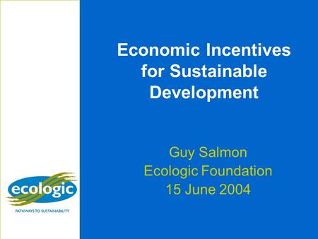 Economic Incentives for Sustainable Development Guy Salmon Ecologic Foundation 15 June 2004.