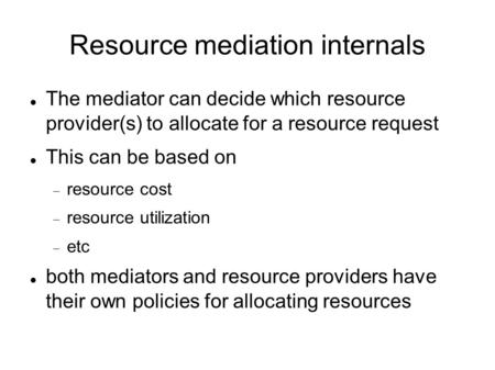 Resource mediation internals The mediator can decide which resource provider(s) to allocate for a resource request This can be based on  resource cost.