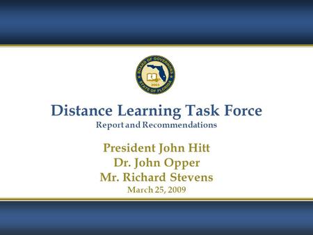 1 Distance Learning Task Force Report and Recommendations President John Hitt Dr. John Opper Mr. Richard Stevens March 25, 2009.