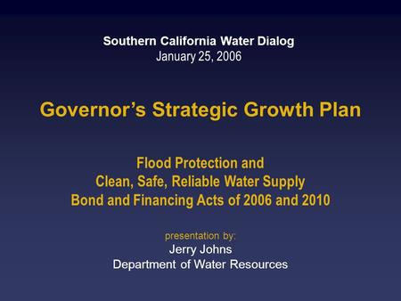 Governor’s Strategic Growth Plan Flood Protection and Clean, Safe, Reliable Water Supply Bond and Financing Acts of 2006 and 2010 Southern California Water.