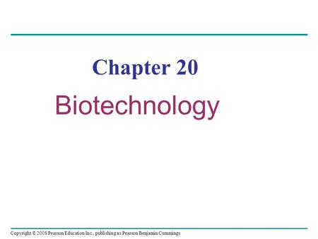 Copyright © 2008 Pearson Education Inc., publishing as Pearson Benjamin Cummings Chapter 20 Biotechnology.