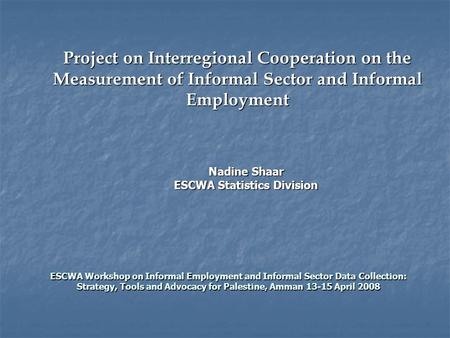 Project on Interregional Cooperation on the Measurement of Informal Sector and Informal Employment ESCWA Workshop on Informal Employment and Informal Sector.
