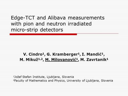Edge-TCT and Alibava measurements with pion and neutron irradiated micro-strip detectors V. Cindro 1, G. Kramberger 1, I. Mandić 1, M. Mikuž 1,2, M. Milovanović.