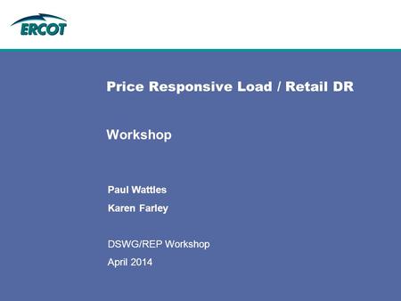 Price Responsive Load / Retail DR Workshop Paul Wattles Karen Farley DSWG/REP Workshop April 2014.