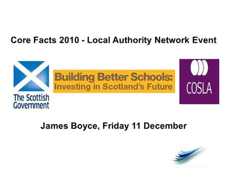 Core Facts 2010 - Local Authority Network Event James Boyce, Friday 11 December.