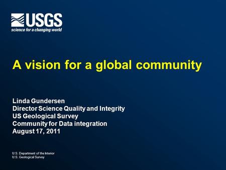 U.S. Department of the Interior U.S. Geological Survey A vision for a global community Linda Gundersen Director Science Quality and Integrity US Geological.