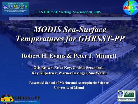 MODIS Sea-Surface Temperatures for GHRSST-PP Robert H. Evans & Peter J. Minnett Otis Brown, Erica Key, Goshka Szczodrak, Kay Kilpatrick, Warner Baringer,