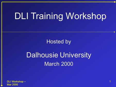 DLI Workshop -- Mar 2000 1 Hosted by Dalhousie University March 2000 DLI Training Workshop.