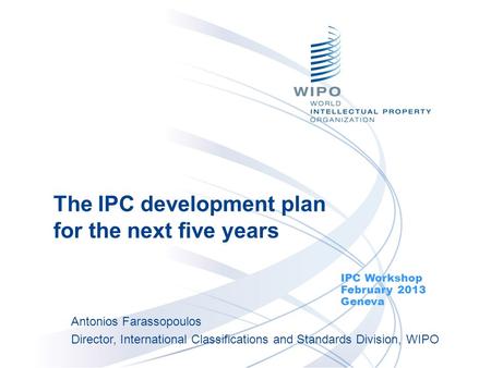 The IPC development plan for the next five years IPC Workshop February 2013 Geneva Antonios Farassopoulos Director, International Classifications and Standards.
