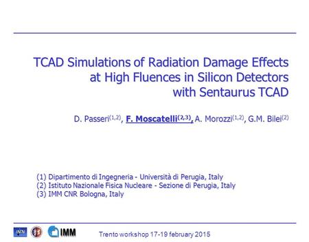 TCAD Simulations of Radiation Damage Effects at High Fluences in Silicon Detectors with Sentaurus TCAD D. Passeri(1,2), F. Moscatelli(2,3), A. Morozzi(1,2),