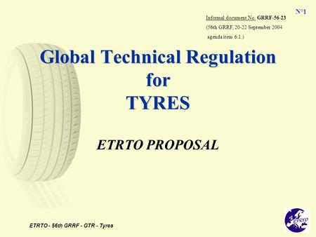 ETRTO - 56th GRRF - GTR - Tyres N°1 Global Technical Regulation for TYRES ETRTO PROPOSAL Informal document No. GRRF-56-23 (56th GRRF, 20-22 September 2004.