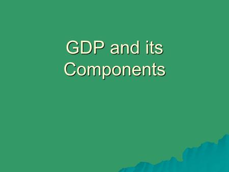 GDP and its Components. GDP = C + G + I + X N  GDP: total value of all final goods and services produced during a time period inside a country (usually.
