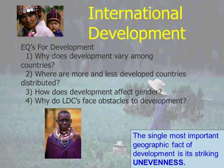 International Development EQ’s For Development 1) Why does development vary among countries? 2) Where are more and less developed countries distributed?