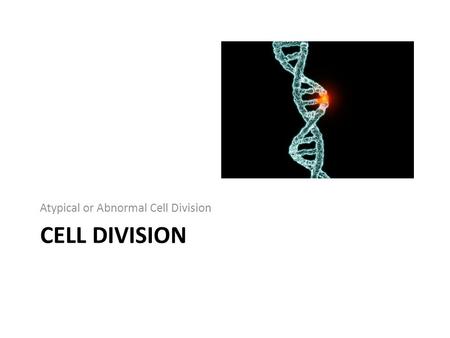 CELL DIVISION Atypical or Abnormal Cell Division.