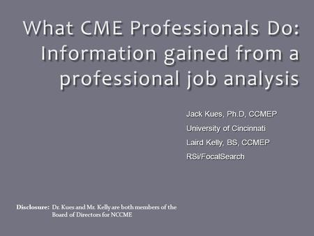 Disclosure: Dr. Kues and Mr. Kelly are both members of the Board of Directors for NCCME Jack Kues, Ph.D, CCMEP University of Cincinnati Laird Kelly, BS,