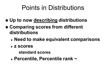 Points in Distributions n Up to now describing distributions n Comparing scores from different distributions l Need to make equivalent comparisons l z.