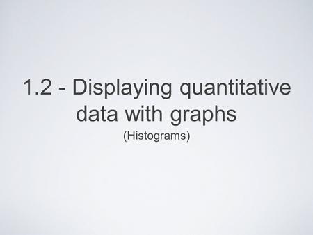 1.2 - Displaying quantitative data with graphs (Histograms)