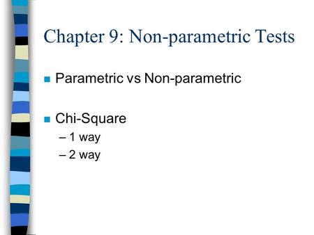 Chapter 9: Non-parametric Tests n Parametric vs Non-parametric n Chi-Square –1 way –2 way.