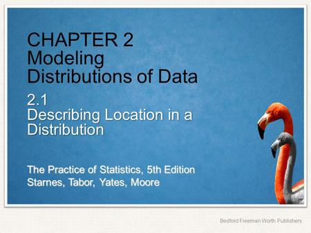 The Practice of Statistics, 5th Edition Starnes, Tabor, Yates, Moore Bedford Freeman Worth Publishers CHAPTER 2 Modeling Distributions of Data 2.1 Describing.