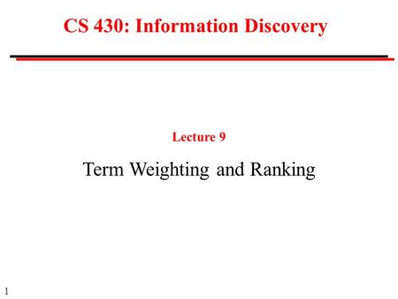 1 CS 430: Information Discovery Lecture 9 Term Weighting and Ranking.