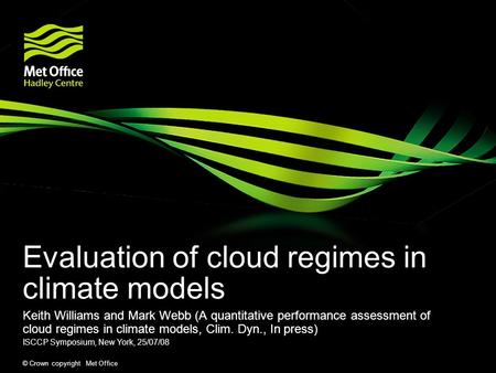 © Crown copyright Met Office Evaluation of cloud regimes in climate models Keith Williams and Mark Webb (A quantitative performance assessment of cloud.