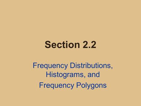Section 2.2 Frequency Distributions, Histograms, and Frequency Polygons.