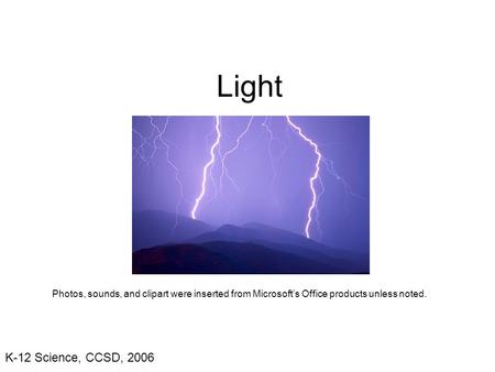 K-12 Science, CCSD, 2006 Light Photos, sounds, and clipart were inserted from Microsoft’s Office products unless noted.