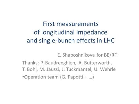 First measurements of longitudinal impedance and single-bunch effects in LHC E. Shaposhnikova for BE/RF Thanks: P. Baudrenghien, A. Butterworth, T. Bohl,