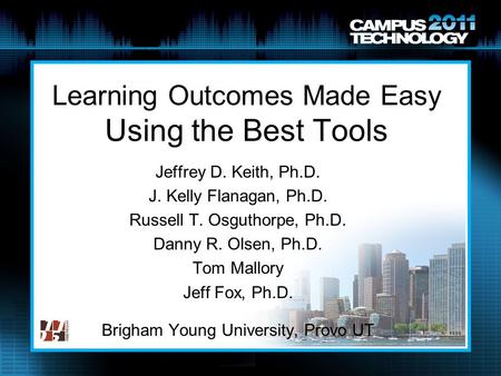 Learning Outcomes Made Easy Using the Best Tools Jeffrey D. Keith, Ph.D. J. Kelly Flanagan, Ph.D. Russell T. Osguthorpe, Ph.D. Danny R. Olsen, Ph.D. Tom.
