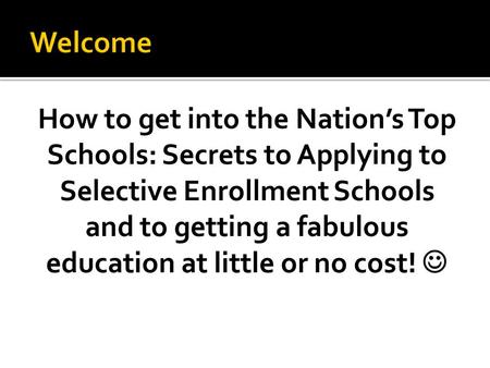 How to get into the Nation’s Top Schools: Secrets to Applying to Selective Enrollment Schools and to getting a fabulous education at little or no cost!