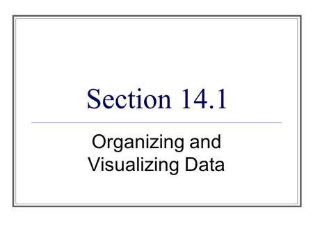Section 14.1 Organizing and Visualizing Data. Objectives 1. Describe the population whose properties are to be analyzed. 2. Organize and present data.